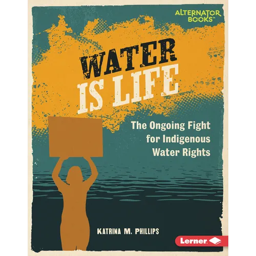Water Is Life: The Ongoing Fight for Indigenous Water Rights - Library Binding