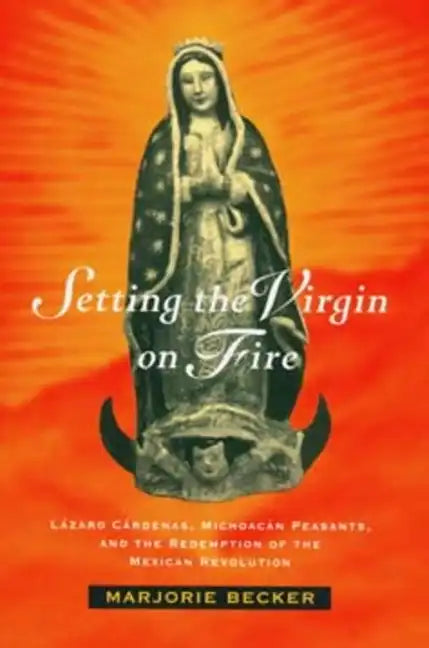 Setting the Virgin on Fire: Lázaro Cárdenas, Michoacán Peasants, and the Redemption of the Mexican Revolution - Paperback