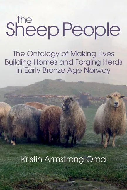 The Sheep People: The Ontology of Making Lives, Building Homes and Forging Herds in Early Bronze Age Norway - Hardcover