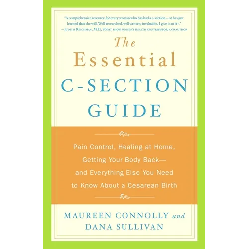 The Essential C-Section Guide: Pain Control, Healing at Home, Getting Your Body Back, and Everything Else You Need to Know About a Cesarean Birth - Paperback