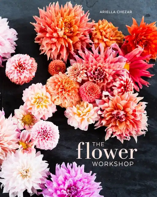 The Flower Workshop: Lessons in Arranging Blooms, Branches, Fruits, and Foraged Materials - Hardcover