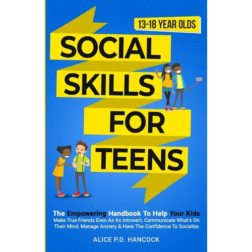 Social Skills for Teens: The Empowering Handbook To Help Your Kids Make True Friends Even As An Introvert, Communicate What's On Their Mind, Ma - Paperback