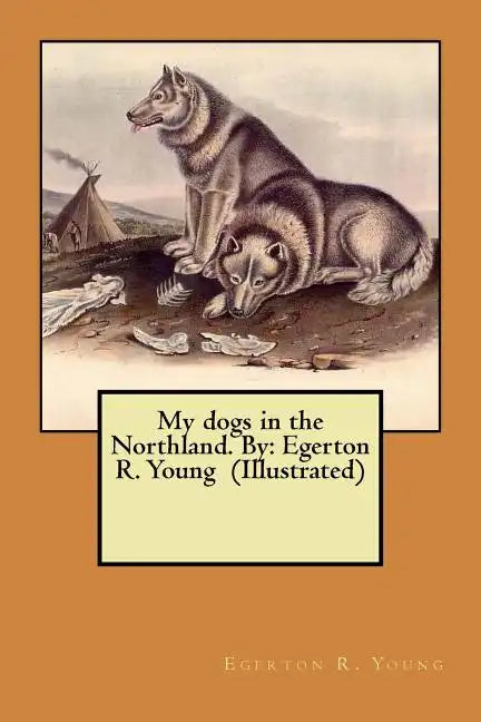 My dogs in the Northland. By: Egerton R. Young (Illustrated) - Paperback