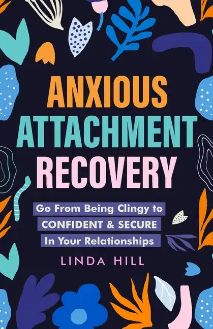 Anxious Attachment Recovery: Go From Being Clingy to Confident & Secure In Your Relationships (Break Free and Recover from Unhealthy Relationships) - Paperback