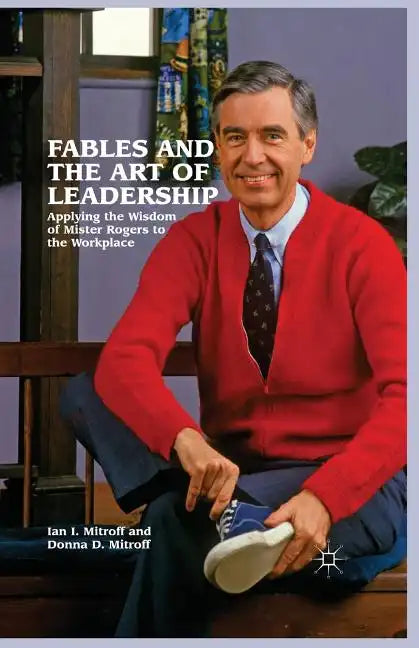 Fables and the Art of Leadership: Applying the Wisdom of Mister Rogers to the Workplace - Paperback