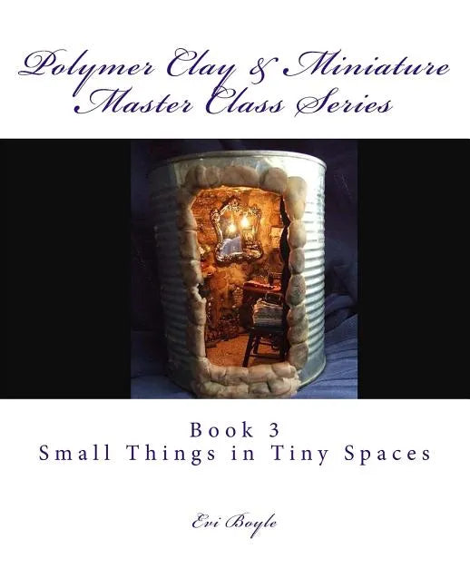 Polymer Clay & Miniature Master Class Series: Small Things in Tiny Spaces - Paperback