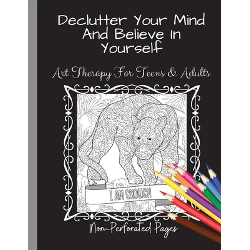 Declutter Your Mind And Believe In Yourself: Art Therapy For Teens And Adults - Paperback