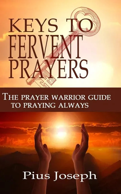 The Keys to Fervent Prayer: The Prayer Warrior Guide to Praying Always - Paperback