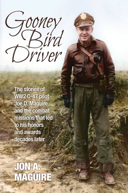 Gooney Bird Driver: The stories of WW2 C-47 pilot Joe D. Maguire and the combat missions that led to his honors and awards decades later - Paperback