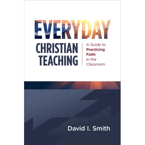 Everyday Christian Teaching: A Guide to Practicing Faith in the Classroom - Paperback