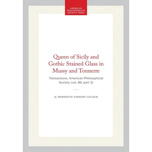 Queen of Sicily and Gothic Stained Glass in Mussy and Tonnerre: Transactions, American Philosophical Society (Vol. 88, Part 3) - Hardcover