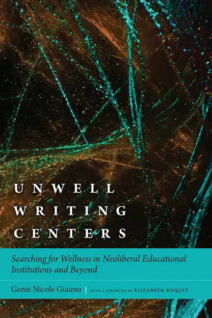 Unwell Writing Centers: Searching for Wellness in Neoliberal Educational Institutions and Beyond - Paperback