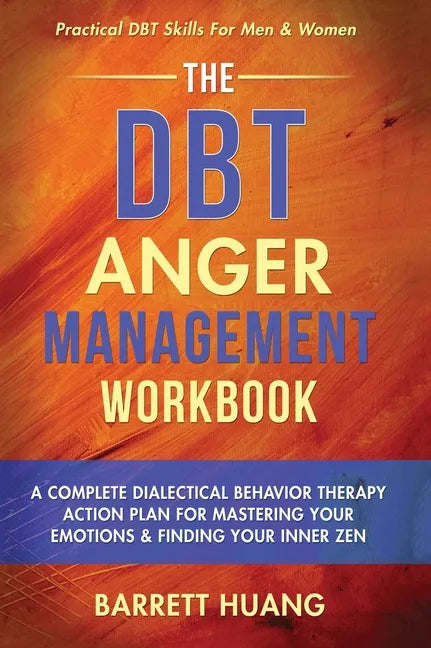 The DBT Anger Management Workbook: A Complete Dialectical Behavior Therapy Action Plan For Mastering Your Emotions & Finding Your Inner Zen Practical - Hardcover