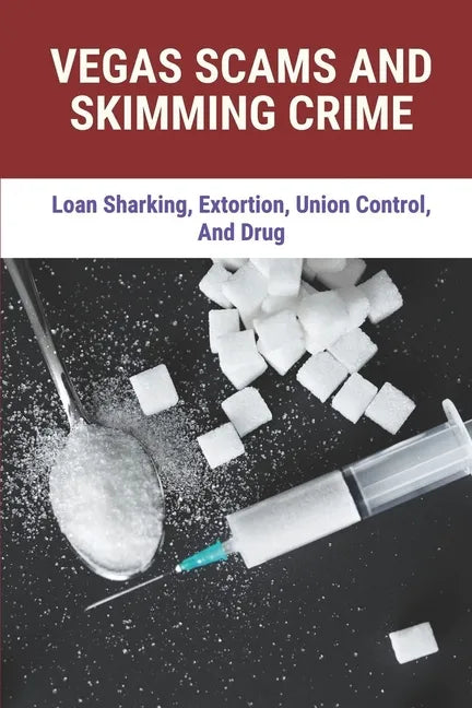 Vegas Scams And Skimming Crime: Loan Sharking, Extortion, Union Control, And Drug: Story About True Crime - Paperback