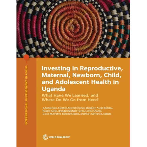Investing in Reproductive, Maternal, Newborn, Child, and Adolescent Health in Uganda: What Have We Learned, and Where Do We Go from Here? - Paperback