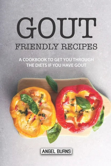 Gout Friendly Recipes: A Cookbook to Get You Through the Diets If You Have Gout - Paperback
