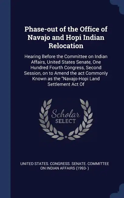 Phase-out of the Office of Navajo and Hopi Indian Relocation: Hearing Before the Committee on Indian Affairs, United States Senate, One Hundred Fourth - Hardcover