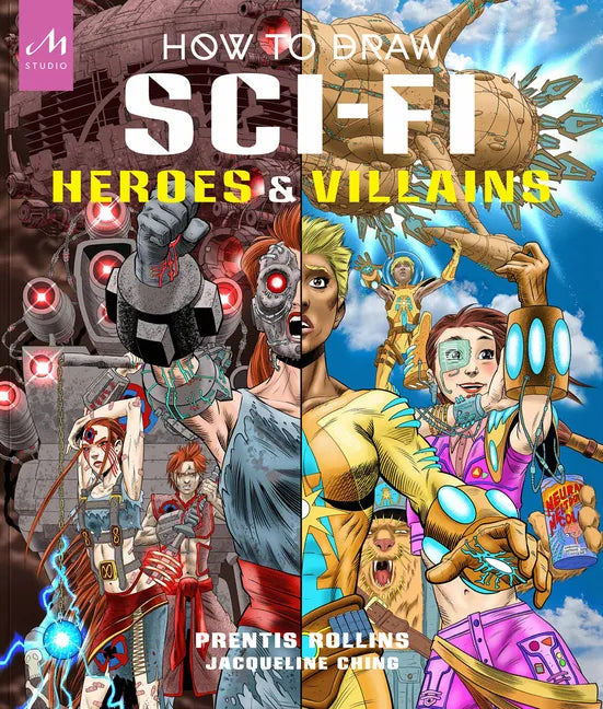 How to Draw Sci-Fi Heroes and Villains: Brainstorm, Design, and Bring to Life Teams of Cosmic Characters, Atrocious Androids, Celestial Creatures - An - Hardcover