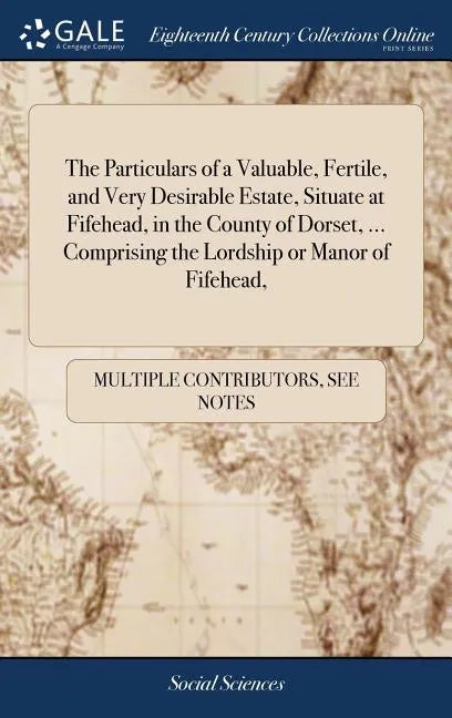 The Particulars of a Valuable, Fertile, and Very Desirable Estate, Situate at Fifehead, in the County of Dorset, ... Comprising the Lordship or Manor - Hardcover