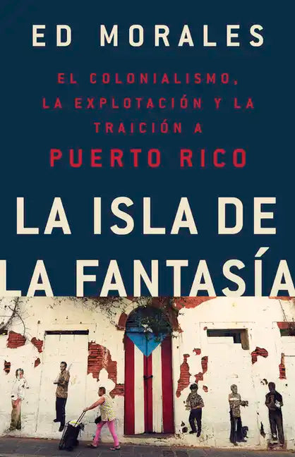La Isla de la Fantasia: El Colonialismo, La Explotacion Y La Traicion a Puerto Rico - Paperback
