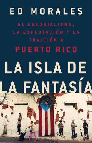 La Isla de la Fantasia: El Colonialismo, La Explotacion Y La Traicion a Puerto Rico - Paperback