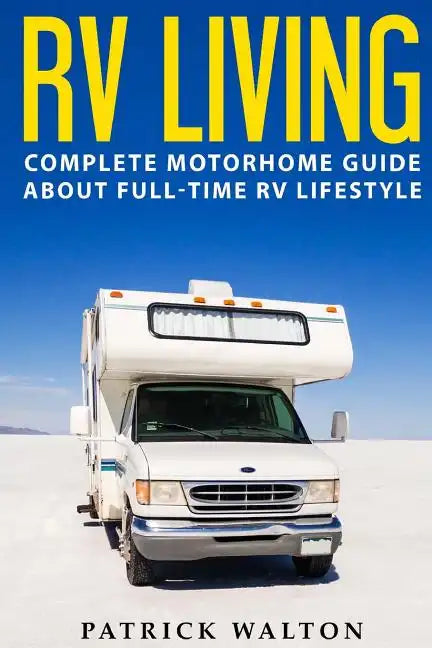 RV Living: Complete Motorhome Guide About Full-time RV Lifestyle - Exclusive 99 Tips And Hacks For Beginners In RVing And Boondoc - Paperback