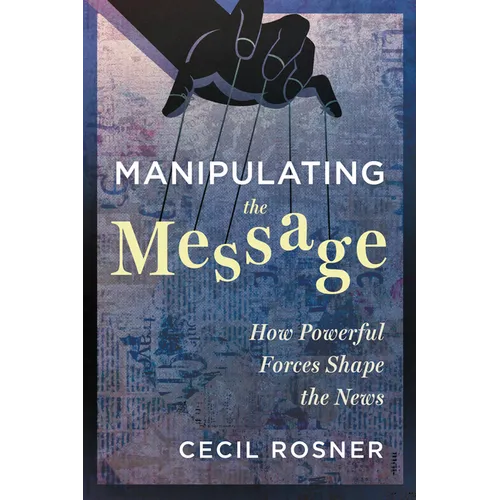 Manipulating the Message: How Powerful Forces Shape the News - Paperback