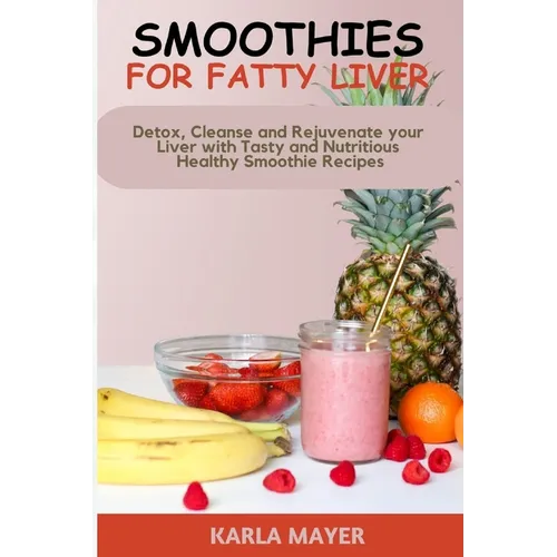 Smoothies for Fatty Liver: Detox, Cleanse and Rejuvenate your Liver with Tasty and Nutritious Healthy Smoothie Recipes - Paperback