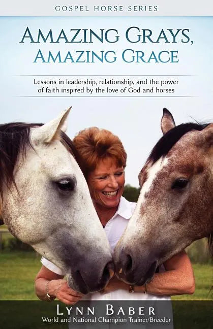 Amazing Grays, Amazing Grace: Lessons in Leadership, Relationship, and the Power of Faith Inspired By the Love of God and Horses - Paperback