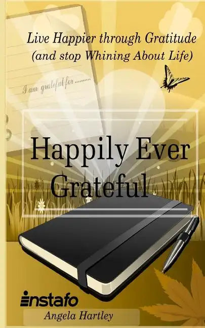 Happily Ever Grateful: Live Happier Through Gratitude...(and Stop Whining about Life) - Paperback
