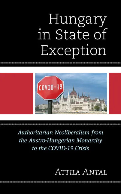 Hungary in State of Exception: Authoritarian Neoliberalism from the Austro-Hungarian Monarchy to the COVID-19 Crisis - Hardcover