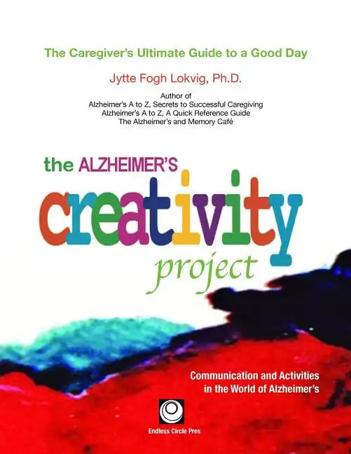 The Alzheimer's Creativity Project: The Caregiver's Ultimate Guide to a Good Day; Communication and Activities in the World of Alzheimer's - Paperback