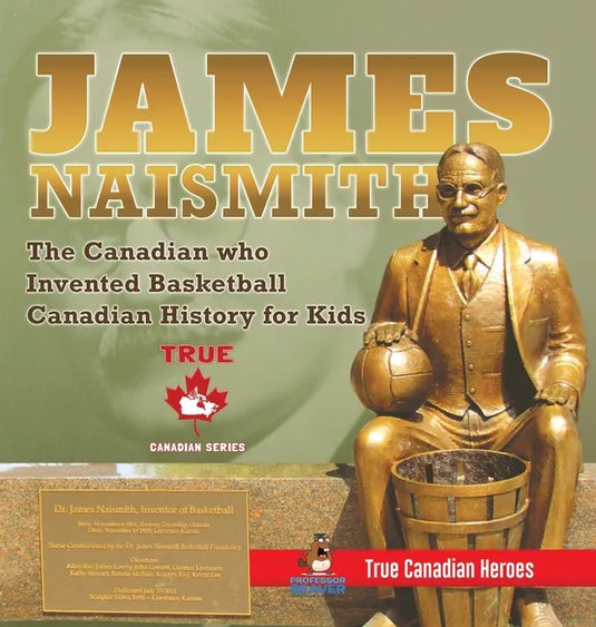 James Naismith - The Canadian who Invented Basketball Canadian History for Kids True Canadian Heroes - True Canadian Heroes Edition - Hardcover