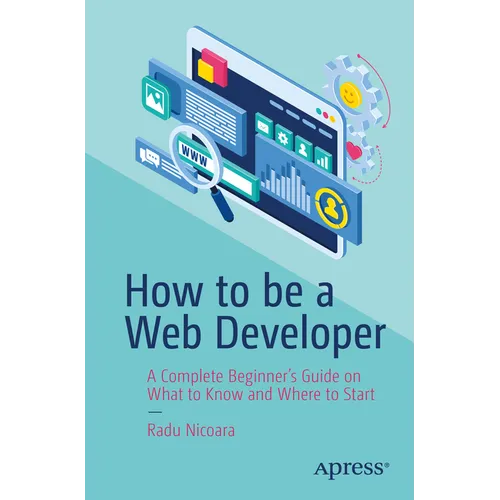 How to Be a Web Developer: A Complete Beginner's Guide on What to Know and Where to Start - Paperback