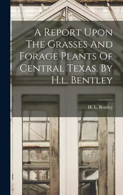 A Report Upon The Grasses And Forage Plants Of Central Texas. By H.l. Bentley - Hardcover