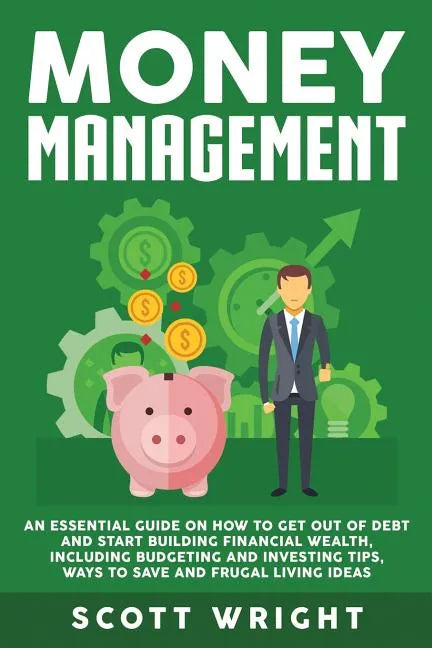 Money Management: An Essential Guide on How to Get out of Debt and Start Building Financial Wealth, Including Budgeting and Investing Ti - Paperback