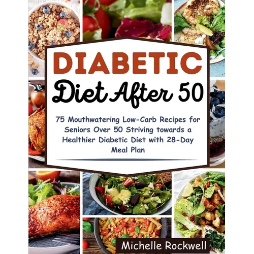 Diabetic Diet After 50: 75 Mouthwatering Low-Carb Recipes for Seniors Over 50 Striving towards a Healthier Diabetic Diet with 28-Day Meal Plan - Paperback