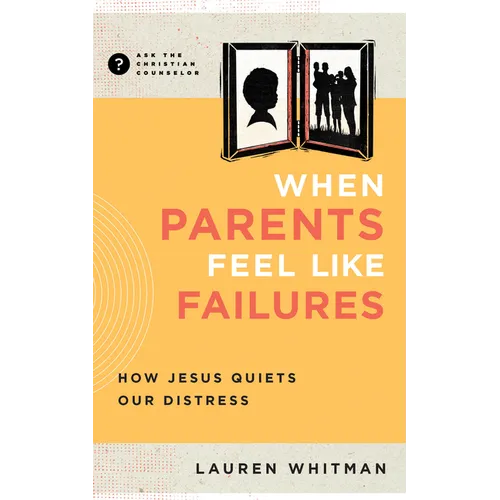 When Parents Feel Like Failures: How Jesus Quiets Our Distress - Paperback
