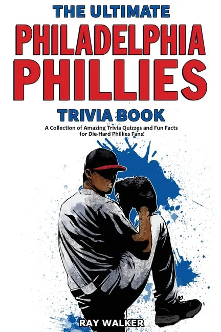 The Ultimate Philadelphia Phillies Trivia Book: A Collection of Amazing Trivia Quizzes and Fun Facts for Die-Hard Phillies Fans! - Paperback