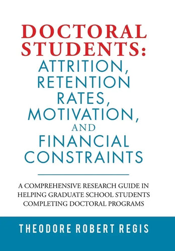 Doctoral Students: Attrition, Retention Rates, Motivation, and Financial Constraints: A Comprehensive Research Guide in Helping Graduate - Hardcover