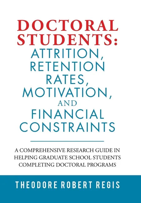 Doctoral Students: Attrition, Retention Rates, Motivation, and Financial Constraints: A Comprehensive Research Guide in Helping Graduate - Hardcover