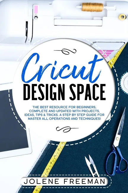 Cricut Design Space: The Best Resource for Beginners, Complete and Updated with Projects, Ideas, Tips & Tricks. A Step by Step Guide for Ma - Paperback