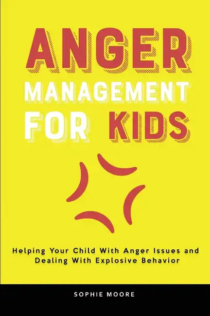 Anger Management for Kids: Helping Your Child With Anger Issues and Dealing With Explosive Behavior - Paperback