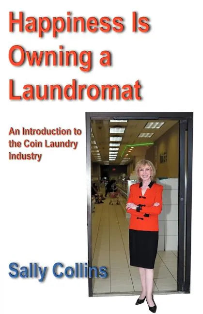 Happiness Is Owning a Laundromat: An Introduction to the Coin Laundry Industry - Paperback