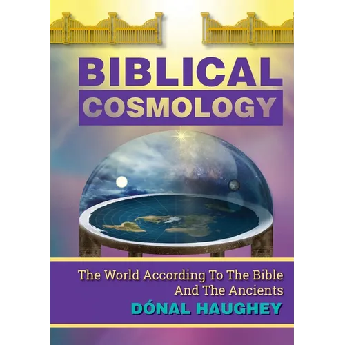 Biblical Cosmology: The World According To The Bible And The Ancients - Paperback