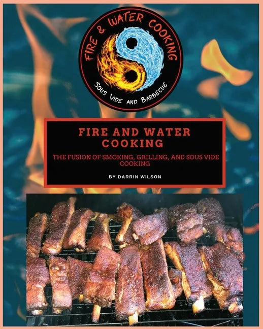 Fire and Water Cooking: The fusion of Smoking, Grilling, and Sous Vide Cooking - Paperback