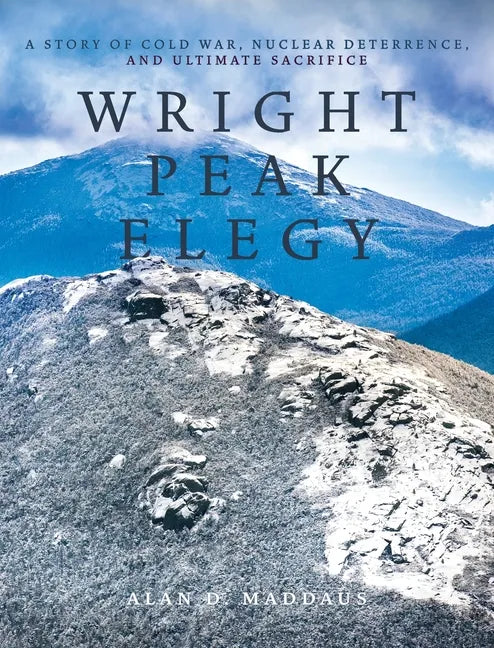 Wright Peak Elegy: A Story of Cold War, Nuclear Deterrence, and Ultimate Sacrifice - Hardcover