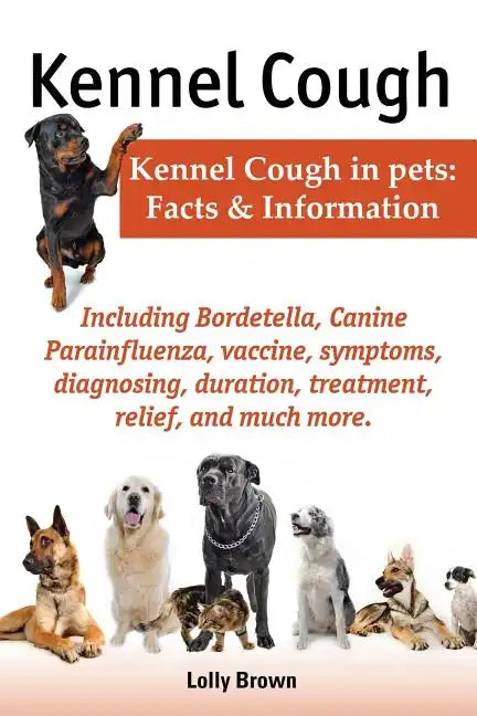 Kennel Cough. Including Symptoms, Diagnosing, Duration, Treatment, Relief, Bordetella, Canine Parainfluenza, Vaccine, and Much More. Kennel Cough in P - Paperback
