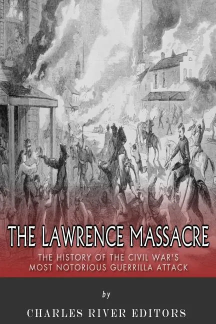 The Lawrence Massacre: The History of the Civil War's Most Notorious Guerrilla Attack - Paperback