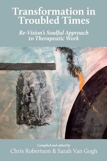 Transformation in Troubled Times: Re-Vision's Soulful Approach to Therapeutic Work - Paperback